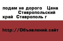 подам не дорого › Цена ­ 100 - Ставропольский край, Ставрополь г.  »    